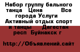 Набор группу бального танца › Цена ­ 200 - Все города Услуги » Активный отдых,спорт и танцы   . Дагестан респ.,Буйнакск г.